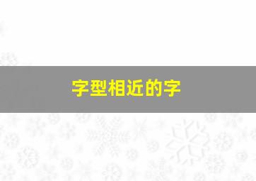 字型相近的字