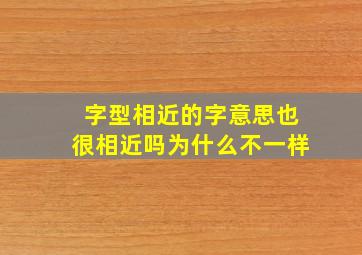 字型相近的字意思也很相近吗为什么不一样