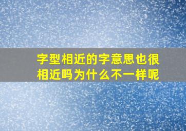 字型相近的字意思也很相近吗为什么不一样呢