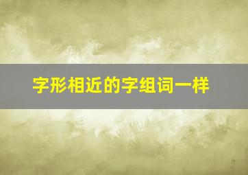 字形相近的字组词一样