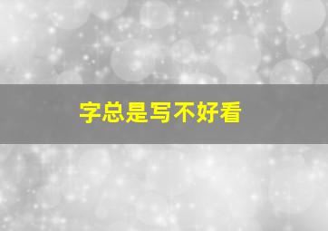 字总是写不好看