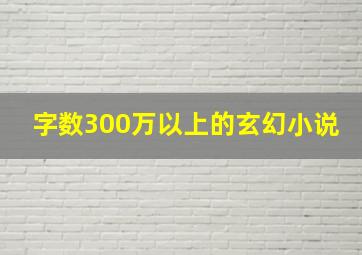 字数300万以上的玄幻小说