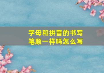 字母和拼音的书写笔顺一样吗怎么写