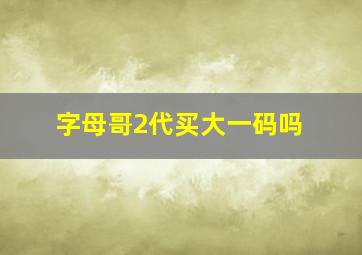 字母哥2代买大一码吗