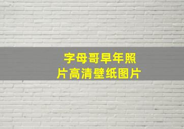 字母哥早年照片高清壁纸图片