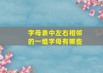 字母表中左右相邻的一组字母有哪些