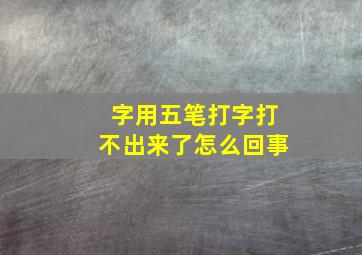 字用五笔打字打不出来了怎么回事