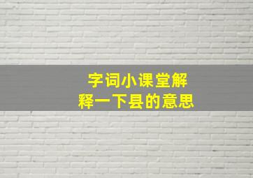 字词小课堂解释一下县的意思