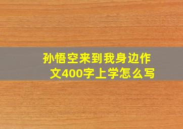 孙悟空来到我身边作文400字上学怎么写