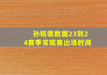 孙铭徽数据23到24赛季常规赛出场时间