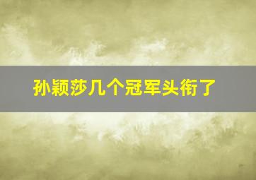 孙颖莎几个冠军头衔了