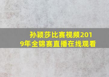 孙颖莎比赛视频2019年全锦赛直播在线观看