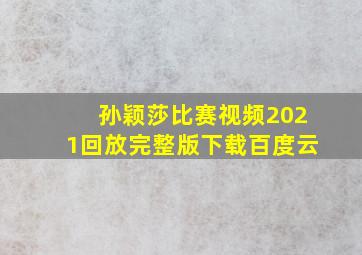 孙颖莎比赛视频2021回放完整版下载百度云