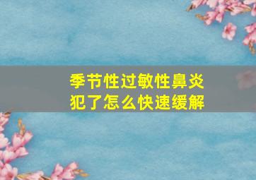 季节性过敏性鼻炎犯了怎么快速缓解