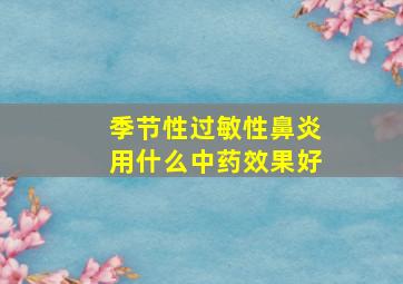 季节性过敏性鼻炎用什么中药效果好