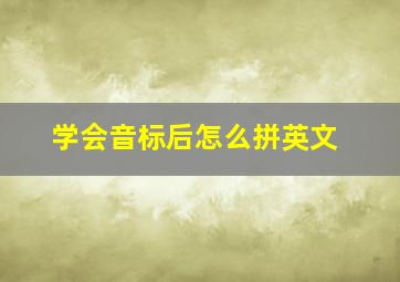 学会音标后怎么拼英文