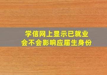 学信网上显示已就业会不会影响应届生身份