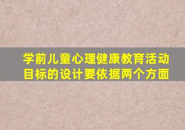 学前儿童心理健康教育活动目标的设计要依据两个方面