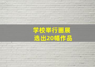 学校举行画展选出20幅作品