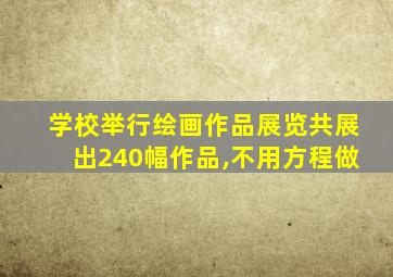 学校举行绘画作品展览共展出240幅作品,不用方程做