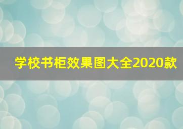 学校书柜效果图大全2020款