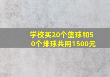 学校买20个篮球和50个排球共用1500元