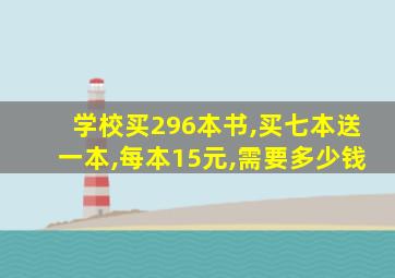 学校买296本书,买七本送一本,每本15元,需要多少钱