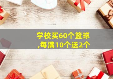 学校买60个篮球,每满10个送2个