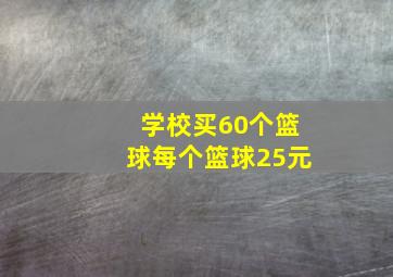 学校买60个篮球每个篮球25元