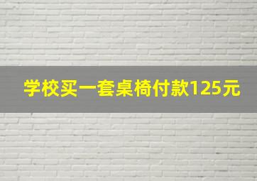 学校买一套桌椅付款125元