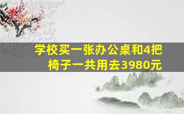 学校买一张办公桌和4把椅子一共用去3980元