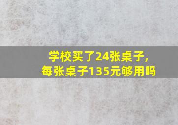 学校买了24张桌子,每张桌子135元够用吗