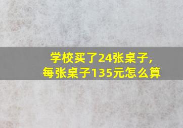 学校买了24张桌子,每张桌子135元怎么算