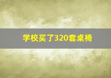 学校买了320套桌椅