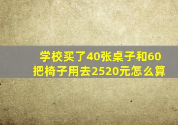 学校买了40张桌子和60把椅子用去2520元怎么算