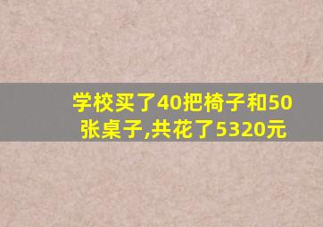 学校买了40把椅子和50张桌子,共花了5320元