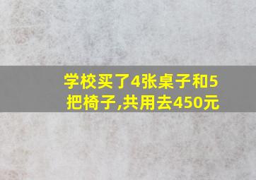 学校买了4张桌子和5把椅子,共用去450元