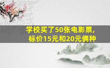 学校买了50张电影票,标价15元和20元俩种