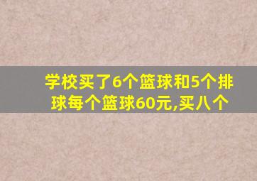 学校买了6个篮球和5个排球每个篮球60元,买八个