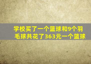 学校买了一个篮球和9个羽毛球共花了363元一个篮球