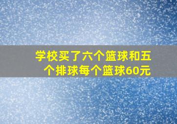 学校买了六个篮球和五个排球每个篮球60元