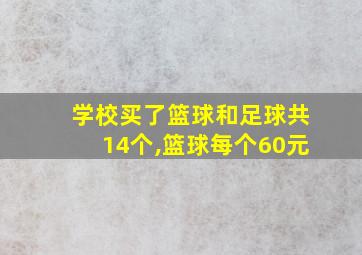 学校买了篮球和足球共14个,篮球每个60元