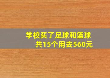 学校买了足球和篮球共15个用去560元