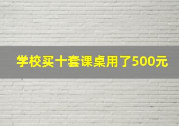 学校买十套课桌用了500元