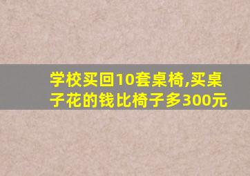 学校买回10套桌椅,买桌子花的钱比椅子多300元