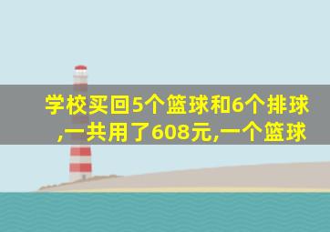 学校买回5个篮球和6个排球,一共用了608元,一个篮球