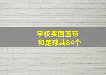 学校买回篮球和足球共84个