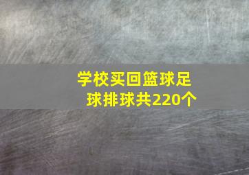 学校买回篮球足球排球共220个