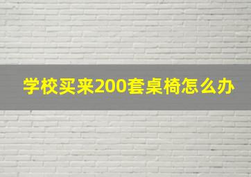 学校买来200套桌椅怎么办