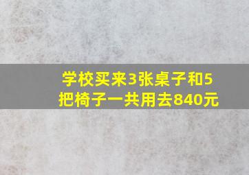 学校买来3张桌子和5把椅子一共用去840元